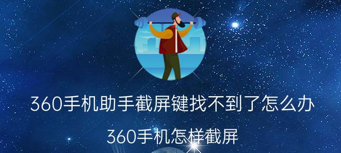 360手机助手截屏键找不到了怎么办 360手机怎样截屏？